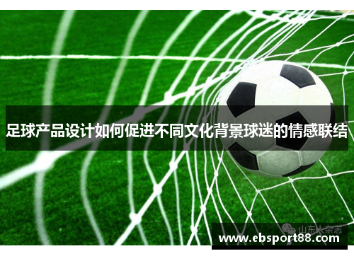 足球产品设计如何促进不同文化背景球迷的情感联结